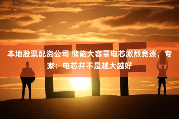本地股票配资公司 储能大容量电芯激烈竞逐，专家：电芯并不是越大越好