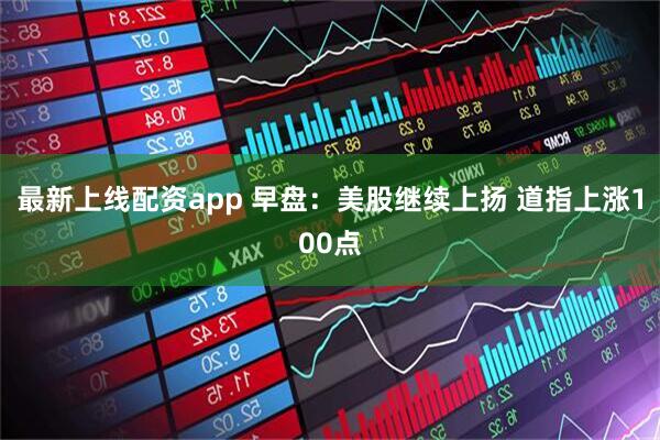 最新上线配资app 早盘：美股继续上扬 道指上涨100点