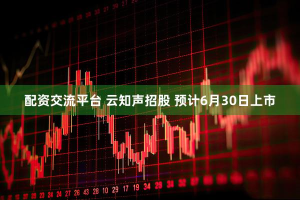 配资交流平台 云知声招股 预计6月30日上市