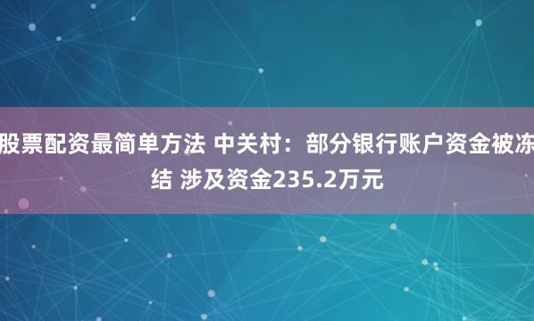 股票配资最简单方法 中关村：部分银行账户资金被冻结 涉及资金235.2万元
