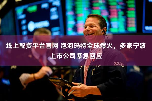 线上配资平台官网 泡泡玛特全球爆火，多家宁波上市公司紧急回应