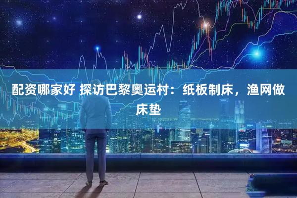 配资哪家好 探访巴黎奥运村：纸板制床，渔网做床垫