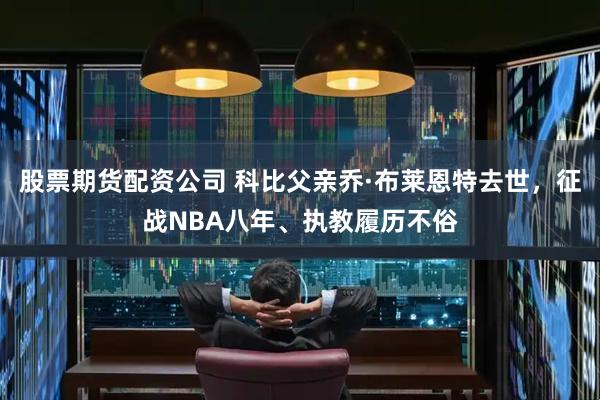 股票期货配资公司 科比父亲乔·布莱恩特去世，征战NBA八年、执教履历不俗