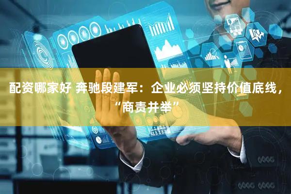 配资哪家好 奔驰段建军：企业必须坚持价值底线，“商责并举”