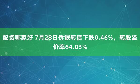 配资哪家好 7月28日侨银转债下跌0.46%，转股溢价率64.03%
