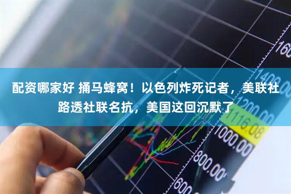 配资哪家好 捅马蜂窝！以色列炸死记者，美联社路透社联名抗，美国这回沉默了