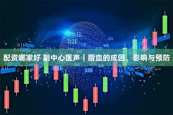 配资哪家好 副中心医声｜脂血的成因、影响与预防