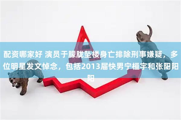 配资哪家好 演员于朦胧坠楼身亡排除刑事嫌疑，多位明星发文悼念，包括2013届快男宁桓宇和张阳阳