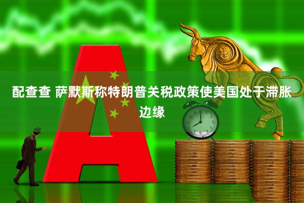 配查查 萨默斯称特朗普关税政策使美国处于滞胀边缘
