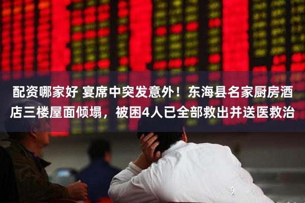 配资哪家好 宴席中突发意外！东海县名家厨房酒店三楼屋面倾塌，被困4人已全部救出并送医救治