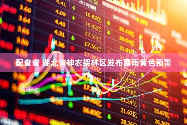配查查 湖北省神农架林区发布暴雨黄色预警