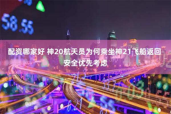 配资哪家好 神20航天员为何乘坐神21飞船返回 安全优先考虑
