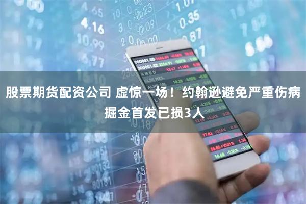 股票期货配资公司 虚惊一场！约翰逊避免严重伤病 掘金首发已损3人