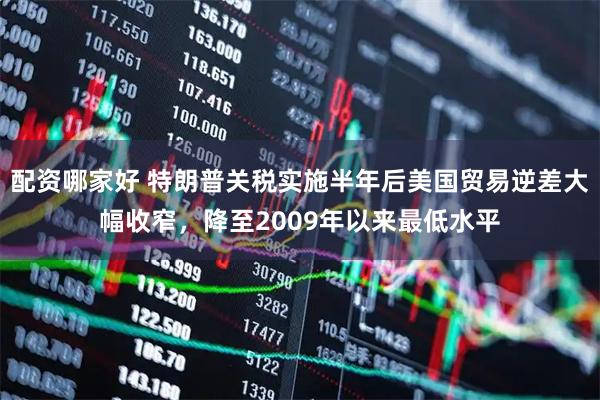 配资哪家好 特朗普关税实施半年后美国贸易逆差大幅收窄，降至2009年以来最低水平