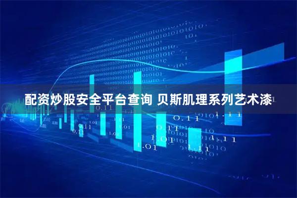 配资炒股安全平台查询 贝斯肌理系列艺术漆