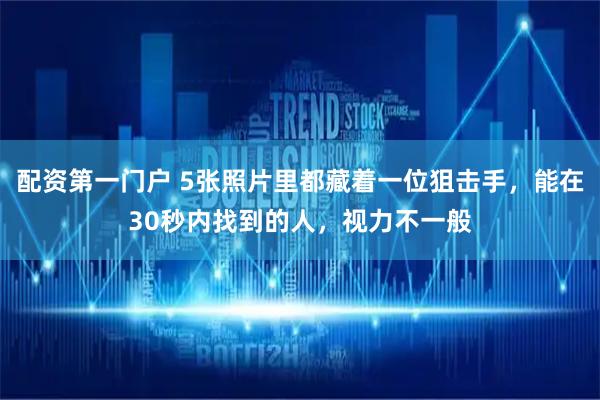 配资第一门户 5张照片里都藏着一位狙击手，能在30秒内找到的人，视力不一般