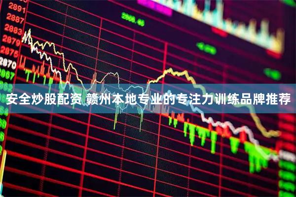 安全炒股配资 赣州本地专业的专注力训练品牌推荐