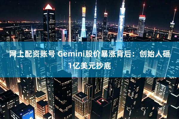 网上配资账号 Gemini股价暴涨背后：创始人砸1亿美元抄底