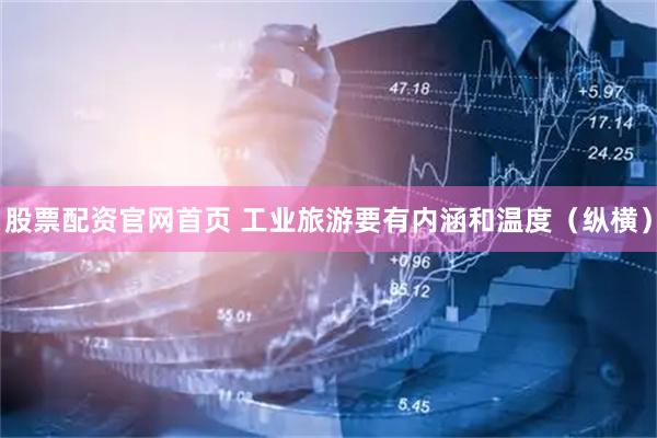 股票配资官网首页 工业旅游要有内涵和温度（纵横）
